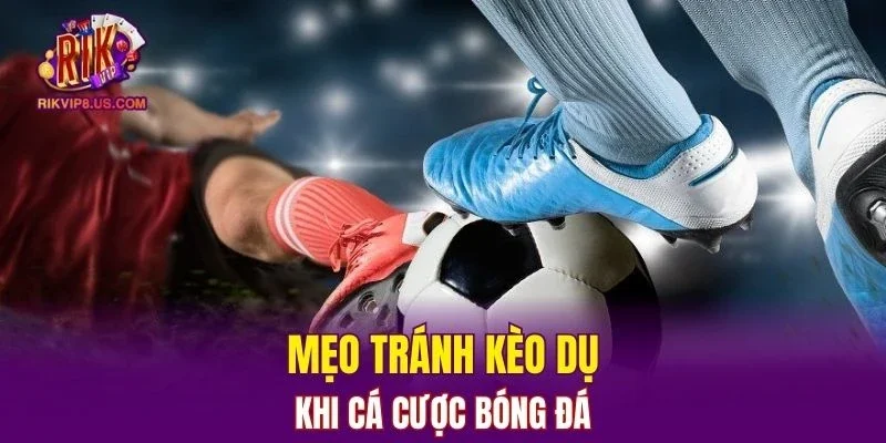 Bật mí mẹo tránh kèo dụ khi cá cược bóng đá tại cổng game