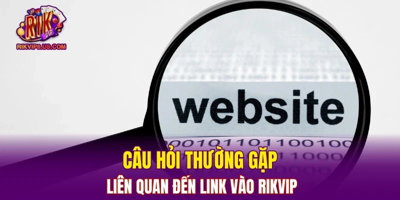 Câu hỏi thường gặp liên quan đến link vào RIKVIP