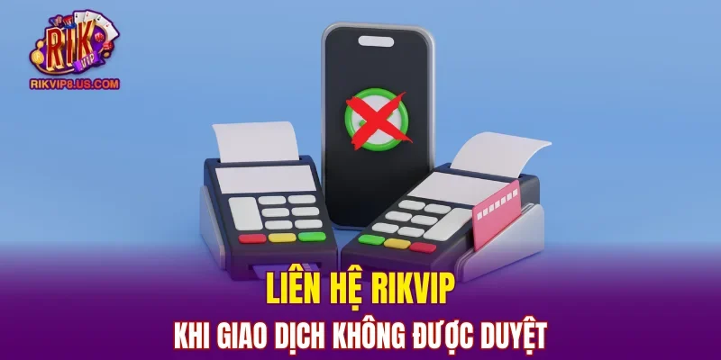 Liên hệ RIKVIP khi giao dịch không được duyệt