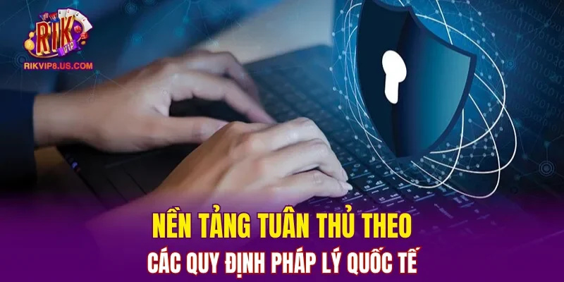 Nền tảng tuân thủ theo các quy định pháp lý quốc tế