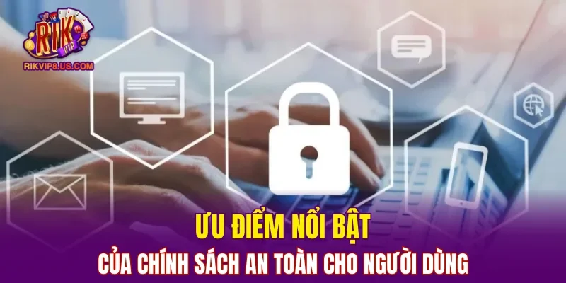 Ưu điểm nổi bật của chính sách an toàn cho người dùng